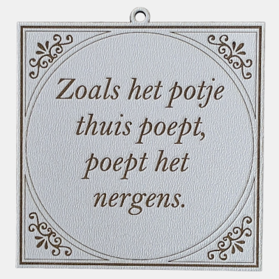 Tegeltje met de spreuk: "Zoals het potje thuis poept, poept het nergens."