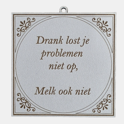 Tegeltje met de spreuk: "Drank lost je problemen niet op, melk ook niet."