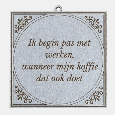 Tegeltje met de spreuk: "Ik begin pas met werken, wanneer mijn koffie dat ook doet."