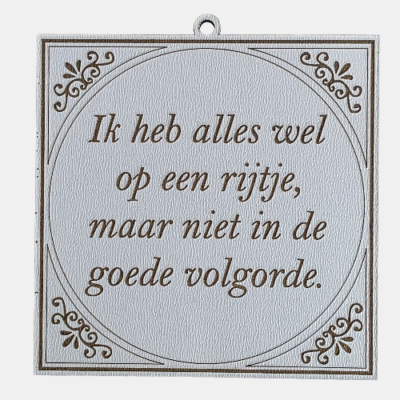 Tegeltje met de spreuk: "Ik heb alles wel op een rijtje, maar niet in de goede volgorde."