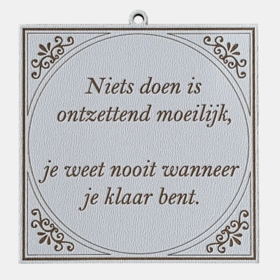 Tegeltje met de spreuk: "Niets doen is ontzettend moeilijk, je weet nooit wanneer je klaar bent."