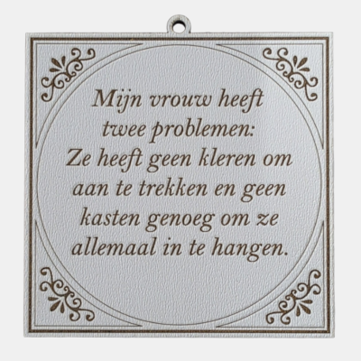 MDF-tegeltje met witte lederstructuur en bruine tekst over een vrouw met twee problemen: geen kleren en te weinig kasten.