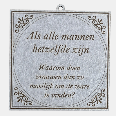 Vierkant wit MDF-tegeltje met bruine lasergravure en de tekst: Als alle mannen hetzelfde zijn Waarom doen vrouwen dan zo moeilijk om de ware te vinden?