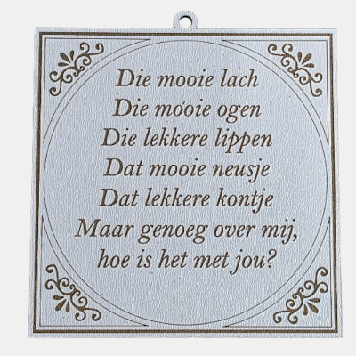 Vierkant wit MDF-tegeltje met bruine sierrand en de grappige tekst Die mooie lach, die mooie ogen, die lekkere lippen, dat mooie neusje, dat lekkere kontje... maar genoeg over mij, hoe is het met jou?