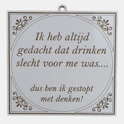 Vierkant wit MDF-tegeltje met een bruine sierrand en de humoristische tekst Ik heb altijd gedacht dat drinken slecht voor me was.... dus ben ik gestopt met denken!.