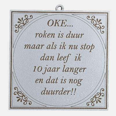 Vierkant wit MDF-tegeltje met bruine lasergegraveerde tekst: OKE... roken is duur maar als ik nu stop dan leef ik 10 jaar langer en dat is nog duurder!!.
