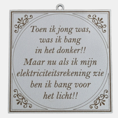 Vierkant wit MDF-tegeltje met bruine sierrand en de tekst Toen ik jong was, was ik bang in het donker!! Maar nu als ik mijn elektriciteitsrekening zie ben ik bang voor het licht!!