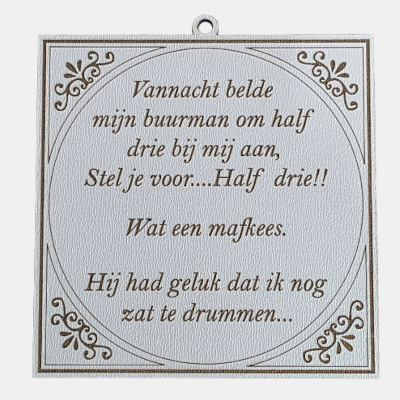 Vierkant wit MDF-tegeltje met bruine tekst over een buurman die om half drie aanbelt terwijl de bewoner nog zit te drummen.