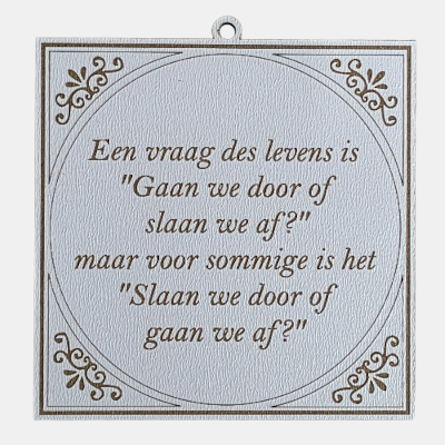 Vierkant wit MDF-tegeltje met bruine lasergegraveerde tekst over de vraag des levens gaan we door of slaan we af.